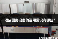 酒店厨房设备的选用常识有哪些？